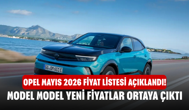 Opel Mayıs 2026 Fiyat Listesi Açıklandı! Model Model Yeni Fiyatlar Ortaya Çıktı