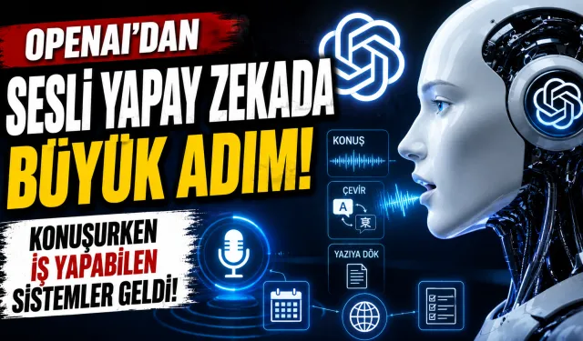 OpenAI’dan Sesli Yapay Zekada Büyük Adım! Konuşurken İş Yapabilen Sistemler Geldi