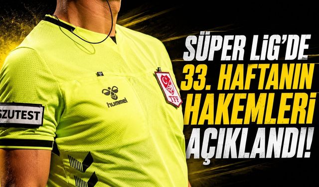 Süper Lig’de 33. Haftanın Hakemleri Açıklandı
