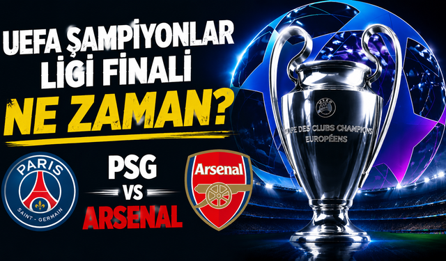 UEFA ŞAMPİYONLAR LİGİ FİNALİ NE ZAMAN? PSG - Arsenal Maçı Ne Zaman, Saat Kaçta ve Hangi Kanalda?
