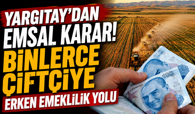 Yargıtay’dan Emsal Karar! Binlerce Çiftçiye Erken Emeklilik Yolu