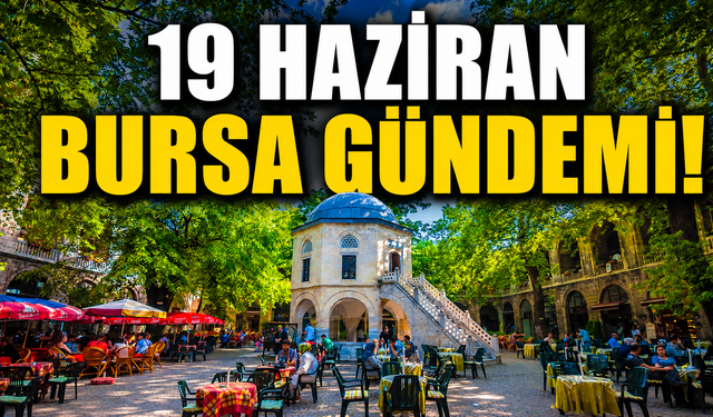 19 Haziran Bursa Gündemi! Bursa’da Bugün Neler Yaşandı?