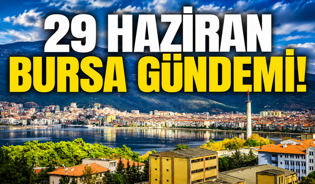 29 Haziran Bursa Gündemi! Bursa’da Bugün Neler Yaşandı?