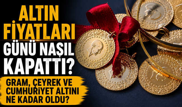 Altın Fiyatları Günü Nasıl Kapattı? Gram, Çeyrek ve Cumhuriyet Altını Ne Kadar Oldu?