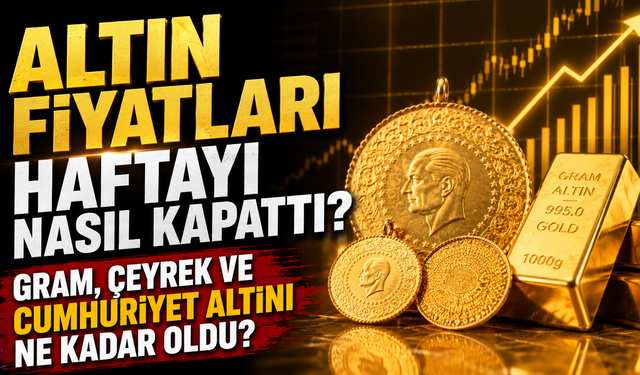 Altın Fiyatları Haftayı Nasıl Kapattı? Gram, Çeyrek ve Cumhuriyet Altını Ne Kadar Oldu?