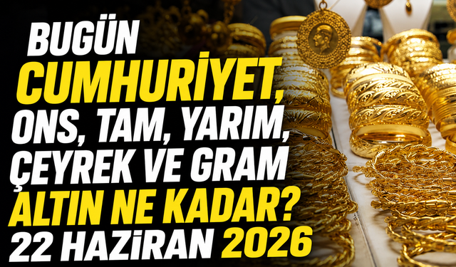 Bugün Cumhuriyet, ons, tam, yarım, çeyrek ve gram altın ne kadar? 22 Haziran 2026