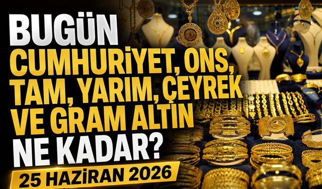 Bugün Cumhuriyet, ons, tam, yarım, çeyrek ve gram altın ne kadar? 25 Haziran 2026