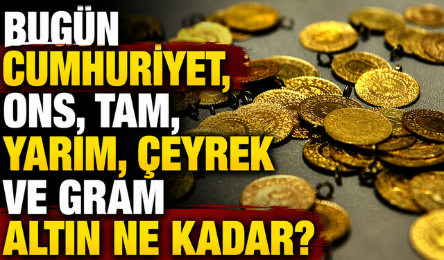 Bugün Cumhuriyet, ons, tam, yarım, çeyrek ve gram altın ne kadar?