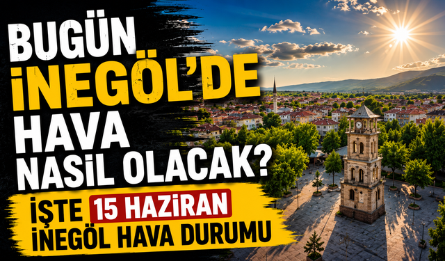 Bugün İnegöl’de hava nasıl olacak? İşte 15 Haziran İnegöl hava durumu