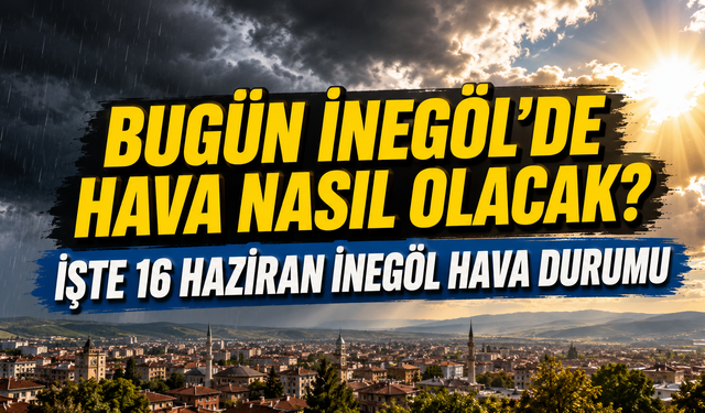 Bugün İnegöl’de hava nasıl olacak? İşte 16 Haziran İnegöl hava durumu