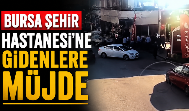 Bursa Şehir Hastanesi’ne Gidenlere Müjde