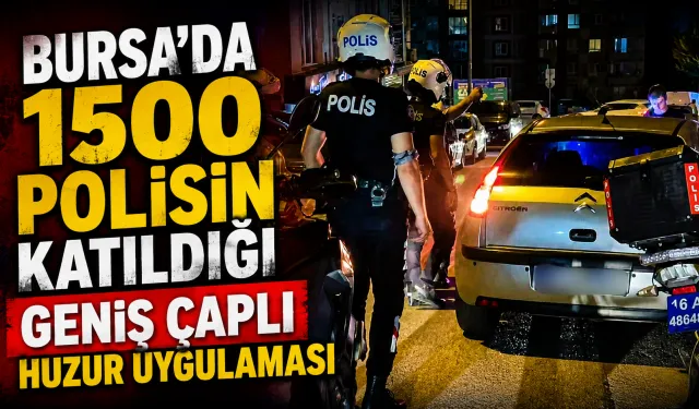 Bursa'da 1500 Polisin Katıldığı Geniş Çaplı Huzur Uygulaması