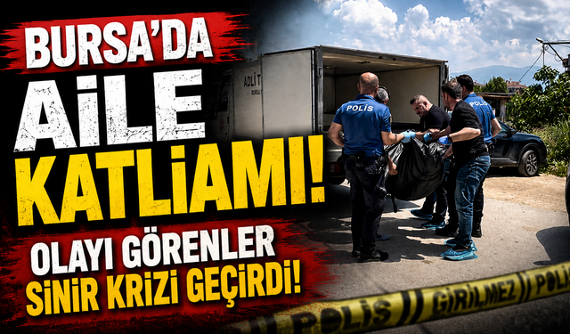 Bursa'da aile katliamı! Olayı görenler sinir krizi geçirdi