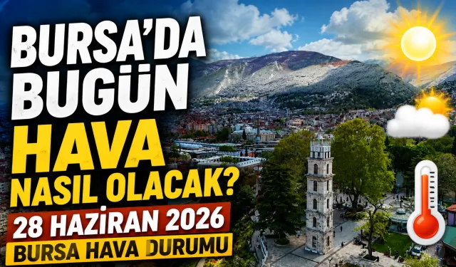 Bursa’da Bugün Hava Nasıl Olacak? 28 Haziran 2026 Bursa Hava Durumu