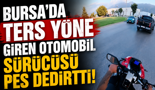 Bursa’da Ters Yöne Giren Otomobil Sürücüsü Pes Dedirtti!