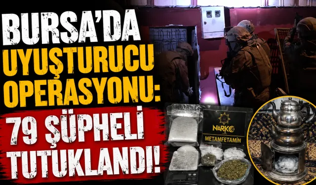Bursa’da Uyuşturucu Operasyonu! 79 Şüpheli Tutuklandı