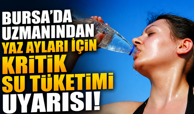 Bursa'da Uzmanından Yaz Ayları İçin Kritik Su Tüketimi Uyarısı!
