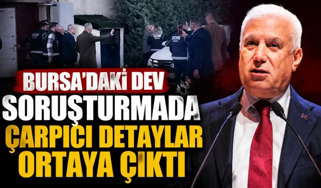 Bursa’daki dev soruşturmada çarpıcı detaylar ortaya çıktı