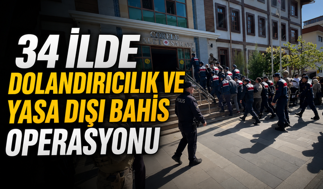 34 İlde Dolandırıcılık ve Yasa Dışı Bahis Operasyonu