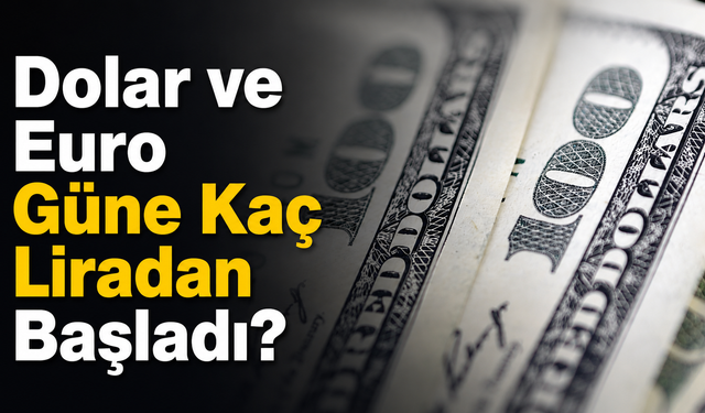 Dolar ve Euro Güne Kaç Liradan Başladı?