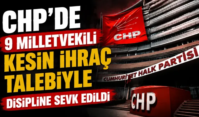 CHP'de 9 Milletvekili Kesin İhraç Talebiyle Disipline Sevk Edildi