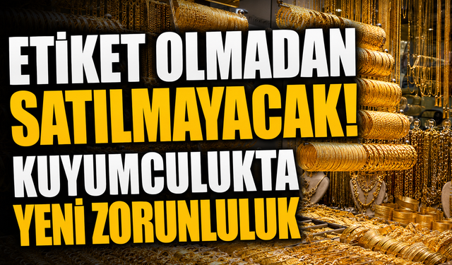 Etiket Olmadan Satılmayacak! Kuyumculukta Yeni Zorunluluk