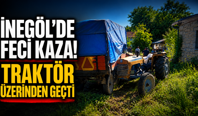 İnegöl'de feci kaza! Traktör üzerinden geçti