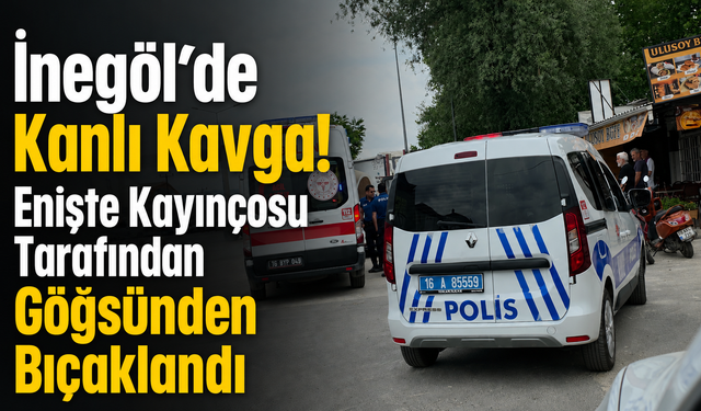 İnegöl’de Kanlı Kavga! Enişte Kayınçosu Tarafından Göğsünden Bıçaklandı