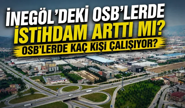 İnegöl'deki OSB‘lerde istihdam arttı mı? OSB’lerde kaç kişi çalışıyor?