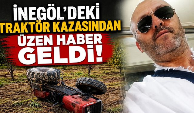 İnegöl’deki Traktör Kazasından Üzen Haber Geldi!