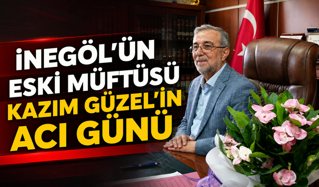 İnegöl’ün Eski Müftüsü Kazım Güzel’in Acı Günü