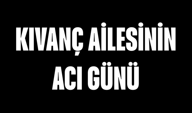 Kıvanç ailesinin acı günü