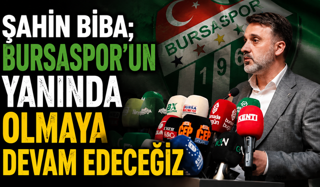 Şahin Biba; Bursaspor'un yanında olmaya devam edeceğiz