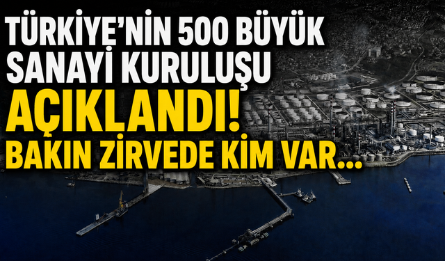 Türkiye'nin 500 büyük sanayi kuruluşu açıklandı! Bakın zirvede kim var...