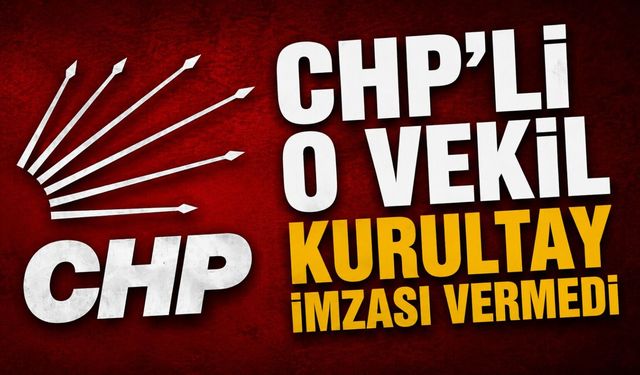 CHP’li o vekil kurultay imzası vermedi