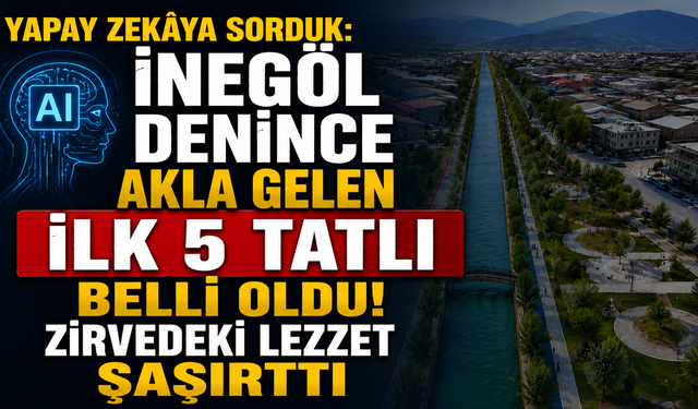 Yapay Zekâya Sorduk: İnegöl Denince Akla Gelen İlk 5 Tatlı Belli Oldu! Zirvedeki Lezzet Şaşırttı