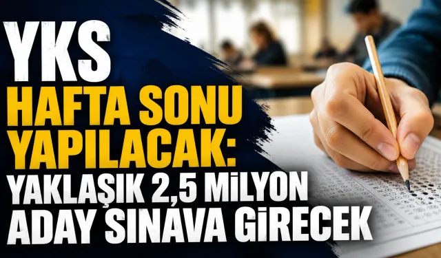 YKS Hafta Sonu Yapılacak! Yaklaşık 2,5 Milyon Aday Sınava Girecek