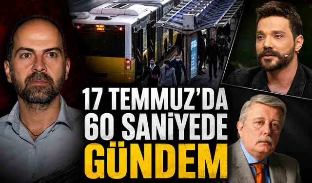 17 Temmuz’da 60 Saniyede Gündem