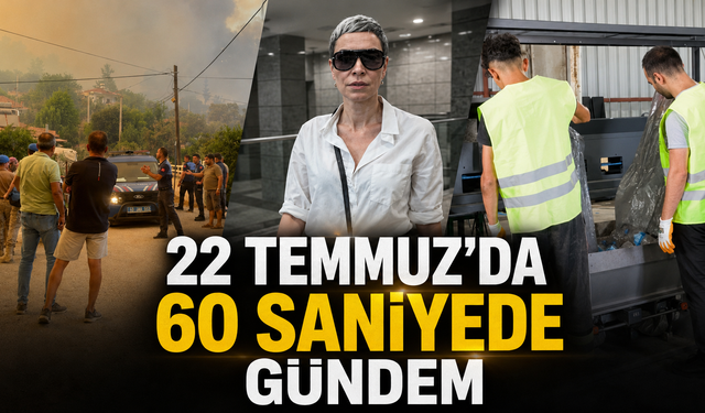 22 Temmuz’da 60 Saniyede Gündem
