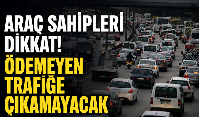 Araç sahipleri dikkat! Ödemeyen trafiğe çıkamayacak