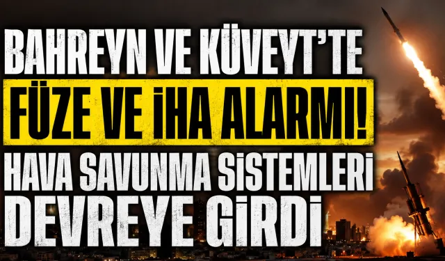 Bahreyn ve Kuveyt’te Füze ve İHA Alarmı: Hava Savunma Sistemleri Devreye Girdi
