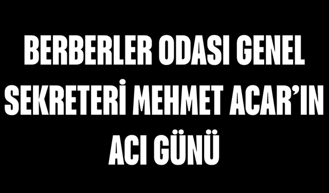 Berberler Odası Genel Sekreteri Mehmet Acar’ın acı günü