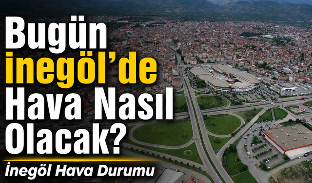 Bugün İnegöl’de Hava Nasıl Olacak? 21 Ağustos Cuma İnegöl Hava Durumu
