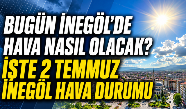 Bugün İnegöl’de hava nasıl olacak? İşte 2 Temmuz İnegöl hava durumu