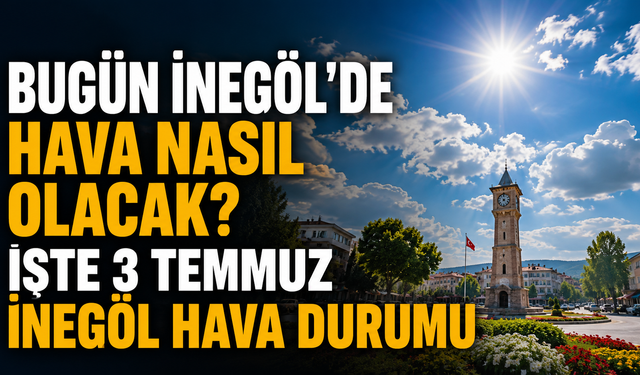 Bugün İnegöl’de hava nasıl olacak? İşte 3 Temmuz İnegöl hava durumu