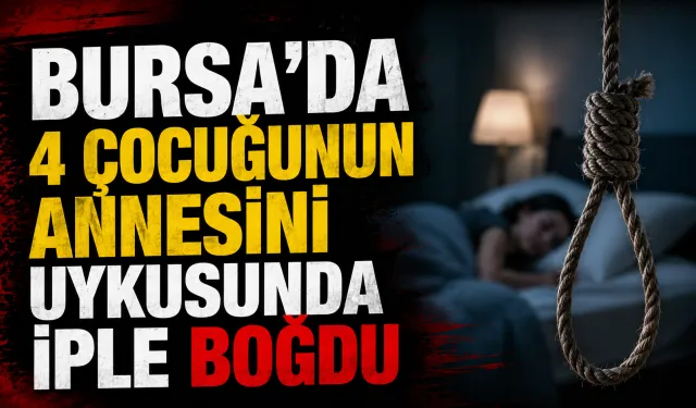 Bursa’da 4 Çocuğunun Annesini Uykusunda İple Boğdu
