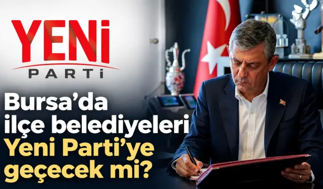 Bursa’da ilçe belediyeleri Yeni Parti’ye geçecek mi?