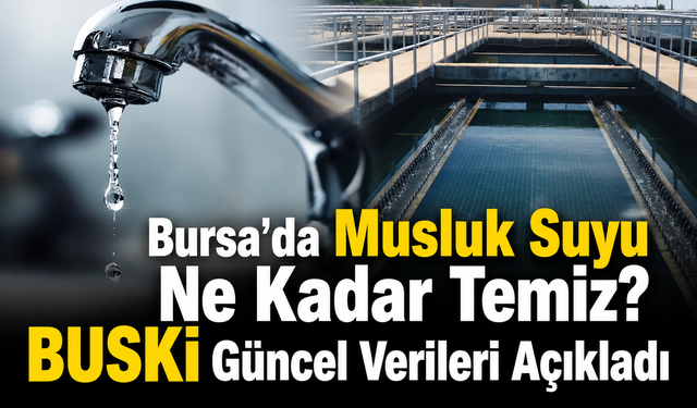 Bursa’da Musluk Suyu Ne Kadar Temiz? BUSKİ Güncel Verileri Açıkladı