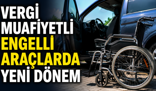 Vergi Muafiyetli Engelli Araçlarda Yeni Dönem