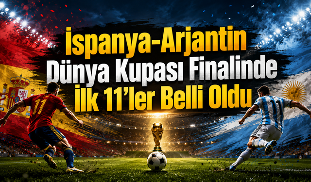 İspanya-Arjantin Dünya Kupası Finalinde İlk 11’ler Belli Oldu